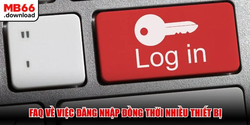 FAQ về việc đăng nhập đồng thời nhiều thiết bị