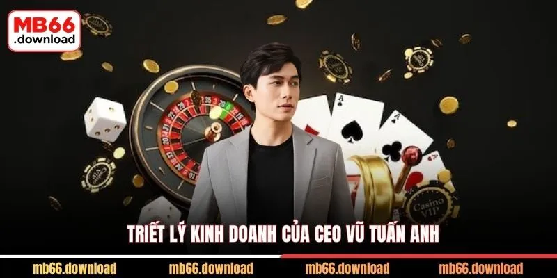 Triết lý kinh doanh của CEO Vũ Tuấn Anh