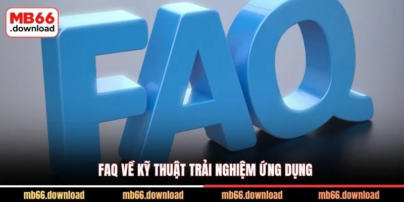 FAQ về kỹ thuật trải nghiệm ứng dụng